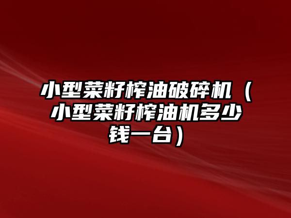 小型菜籽榨油破碎機（小型菜籽榨油機多少錢一臺）