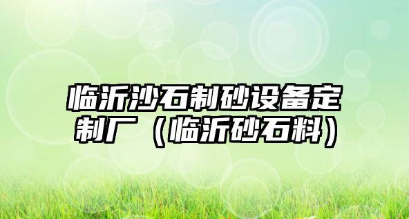 臨沂沙石制砂設(shè)備定制廠（臨沂砂石料）