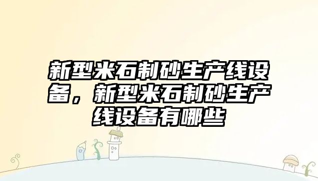 新型米石制砂生產(chǎn)線設備，新型米石制砂生產(chǎn)線設備有哪些