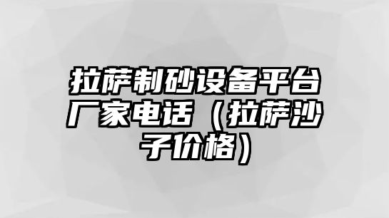 拉薩制砂設(shè)備平臺廠家電話（拉薩沙子價格）