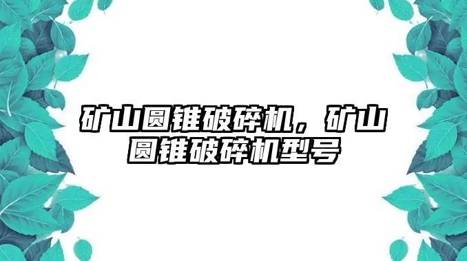 礦山圓錐破碎機(jī)，礦山圓錐破碎機(jī)型號(hào)