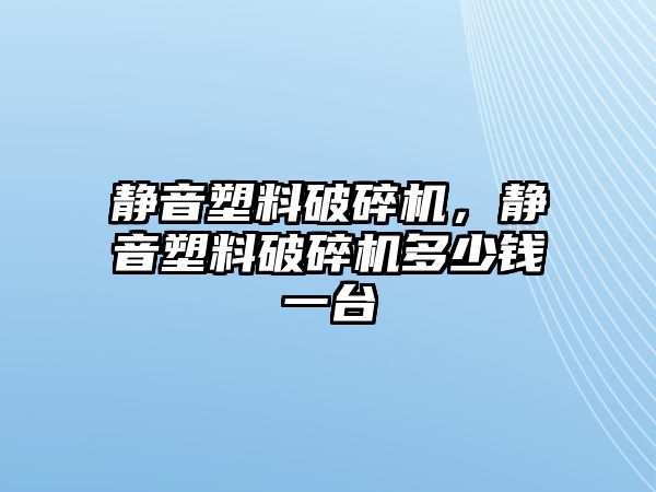 靜音塑料破碎機(jī)，靜音塑料破碎機(jī)多少錢一臺