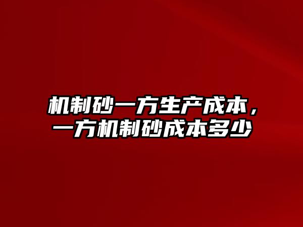 機(jī)制砂一方生產(chǎn)成本，一方機(jī)制砂成本多少