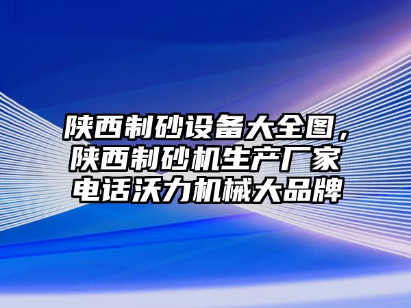 陜西制砂設(shè)備大全圖，陜西制砂機(jī)生產(chǎn)廠家電話沃力機(jī)械大品牌