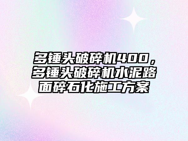 多錘頭破碎機(jī)400，多錘頭破碎機(jī)水泥路面碎石化施工方案