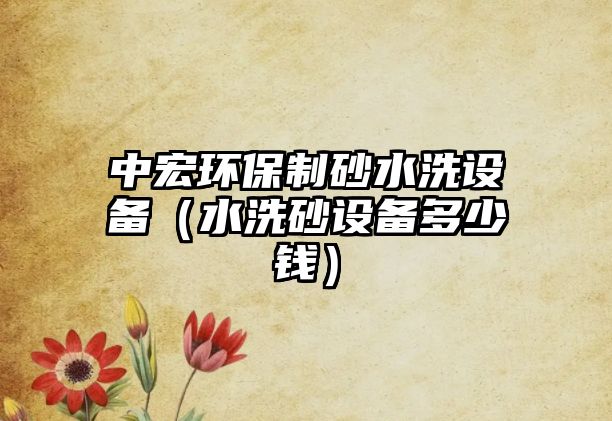 中宏環(huán)保制砂水洗設(shè)備（水洗砂設(shè)備多少錢）