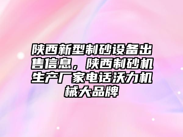 陜西新型制砂設(shè)備出售信息，陜西制砂機(jī)生產(chǎn)廠家電話沃力機(jī)械大品牌