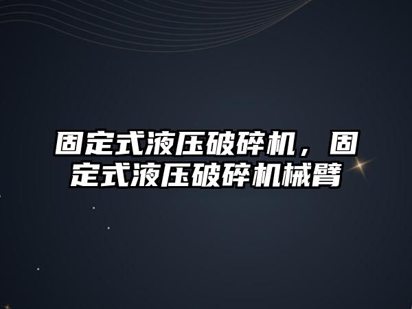 固定式液壓破碎機，固定式液壓破碎機械臂