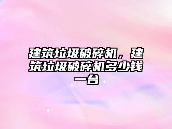 建筑垃圾破碎機，建筑垃圾破碎機多少錢一臺