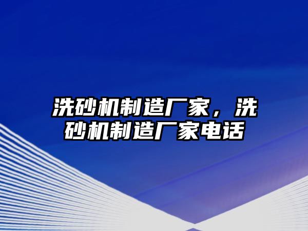 洗砂機(jī)制造廠家，洗砂機(jī)制造廠家電話(huà)