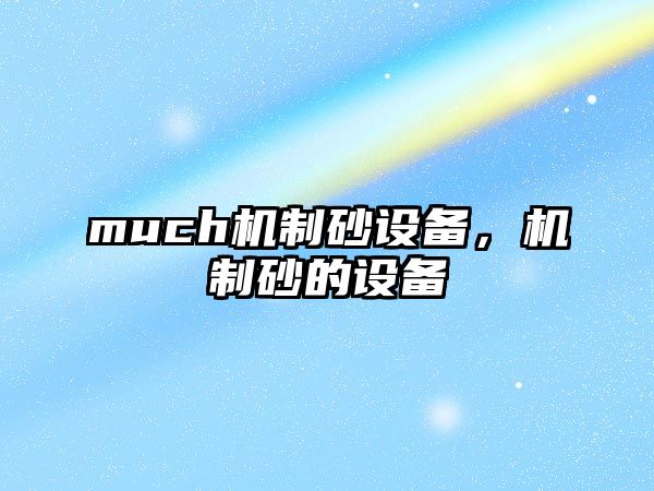 much機(jī)制砂設(shè)備，機(jī)制砂的設(shè)備