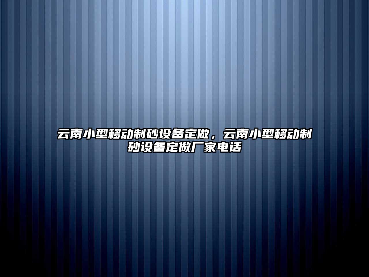 云南小型移動制砂設(shè)備定做，云南小型移動制砂設(shè)備定做廠家電話