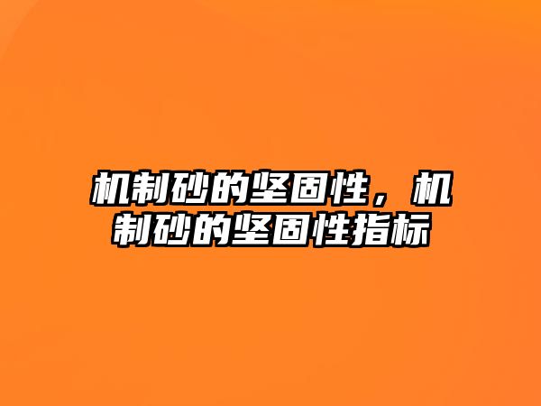 機制砂的堅固性，機制砂的堅固性指標