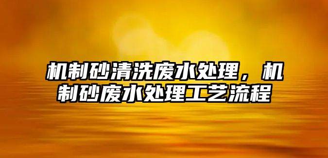 機制砂清洗廢水處理，機制砂廢水處理工藝流程