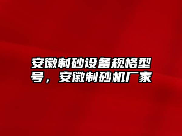 安徽制砂設(shè)備規(guī)格型號，安徽制砂機廠家