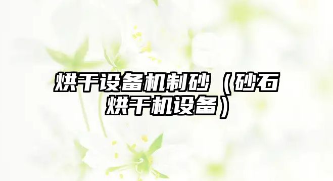 烘干設(shè)備機制砂（砂石烘干機設(shè)備）