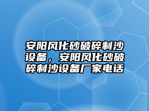 安陽風(fēng)化砂破碎制沙設(shè)備，安陽風(fēng)化砂破碎制沙設(shè)備廠家電話