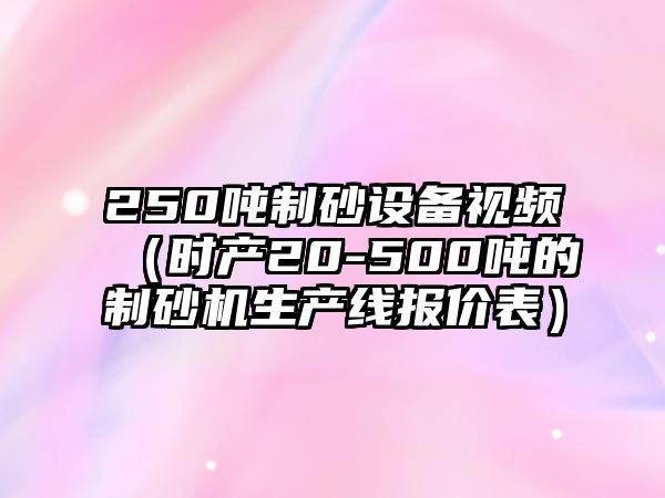 250噸制砂設(shè)備視頻（時(shí)產(chǎn)20-500噸的制砂機(jī)生產(chǎn)線報(bào)價(jià)表）