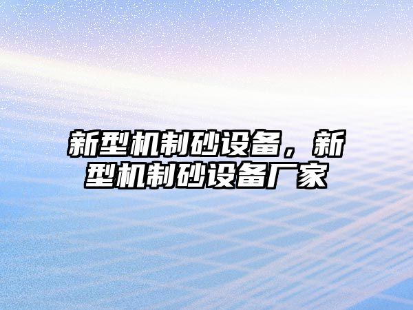 新型機制砂設(shè)備，新型機制砂設(shè)備廠家