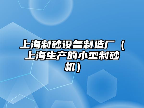 上海制砂設(shè)備制造廠（上海生產(chǎn)的小型制砂機(jī)）