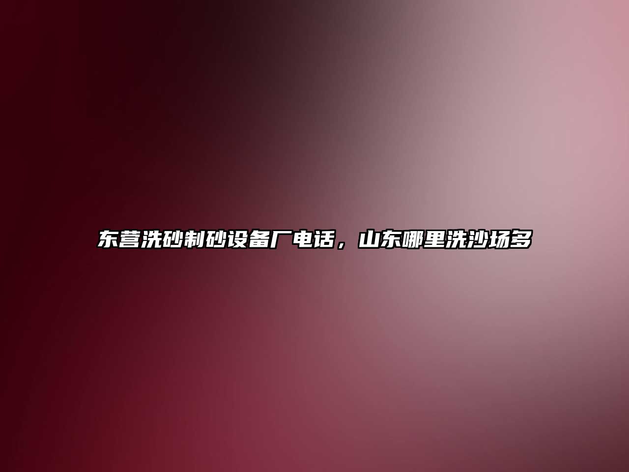 東營洗砂制砂設備廠電話，山東哪里洗沙場多