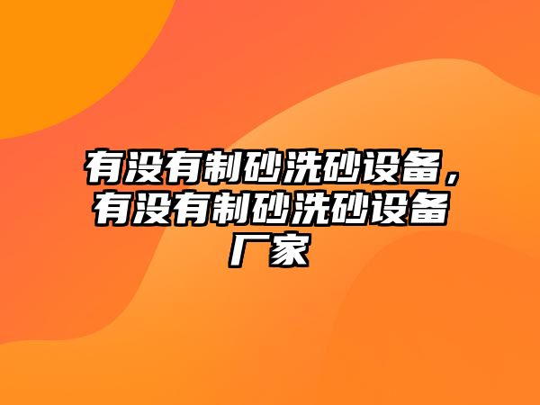 有沒有制砂洗砂設(shè)備，有沒有制砂洗砂設(shè)備廠家