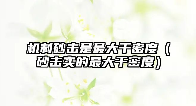 機(jī)制砂擊是最大干密度（砂擊實(shí)的最大干密度）