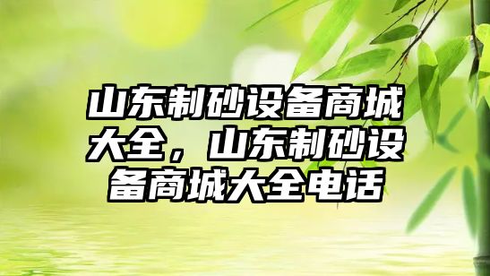 山東制砂設(shè)備商城大全，山東制砂設(shè)備商城大全電話