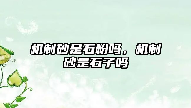 機(jī)制砂是石粉嗎，機(jī)制砂是石子嗎