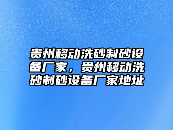 貴州移動洗砂制砂設(shè)備廠家，貴州移動洗砂制砂設(shè)備廠家地址