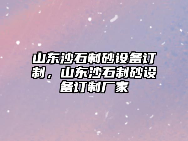 山東沙石制砂設備訂制，山東沙石制砂設備訂制廠家