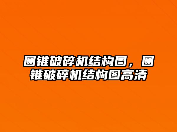 圓錐破碎機(jī)結(jié)構(gòu)圖，圓錐破碎機(jī)結(jié)構(gòu)圖高清