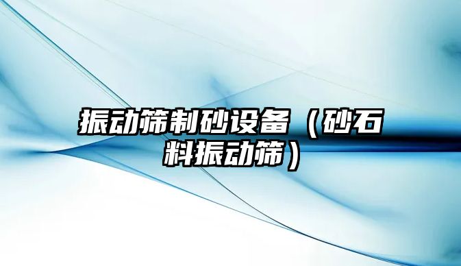 振動篩制砂設備（砂石料振動篩）