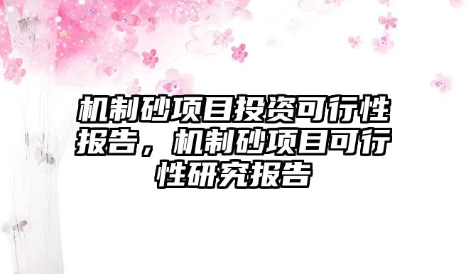 機制砂項目投資可行性報告，機制砂項目可行性研究報告