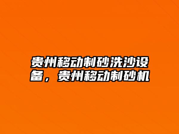 貴州移動制砂洗沙設(shè)備，貴州移動制砂機