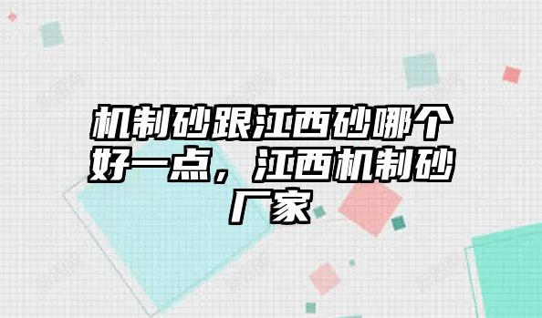 機(jī)制砂跟江西砂哪個好一點(diǎn)，江西機(jī)制砂廠家