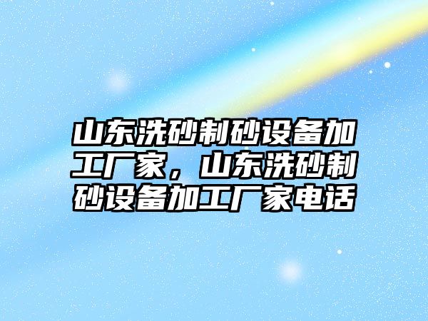 山東洗砂制砂設備加工廠家，山東洗砂制砂設備加工廠家電話