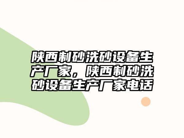 陜西制砂洗砂設備生產廠家，陜西制砂洗砂設備生產廠家電話