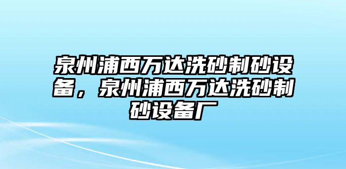 泉州浦西萬達洗砂制砂設備，泉州浦西萬達洗砂制砂設備廠