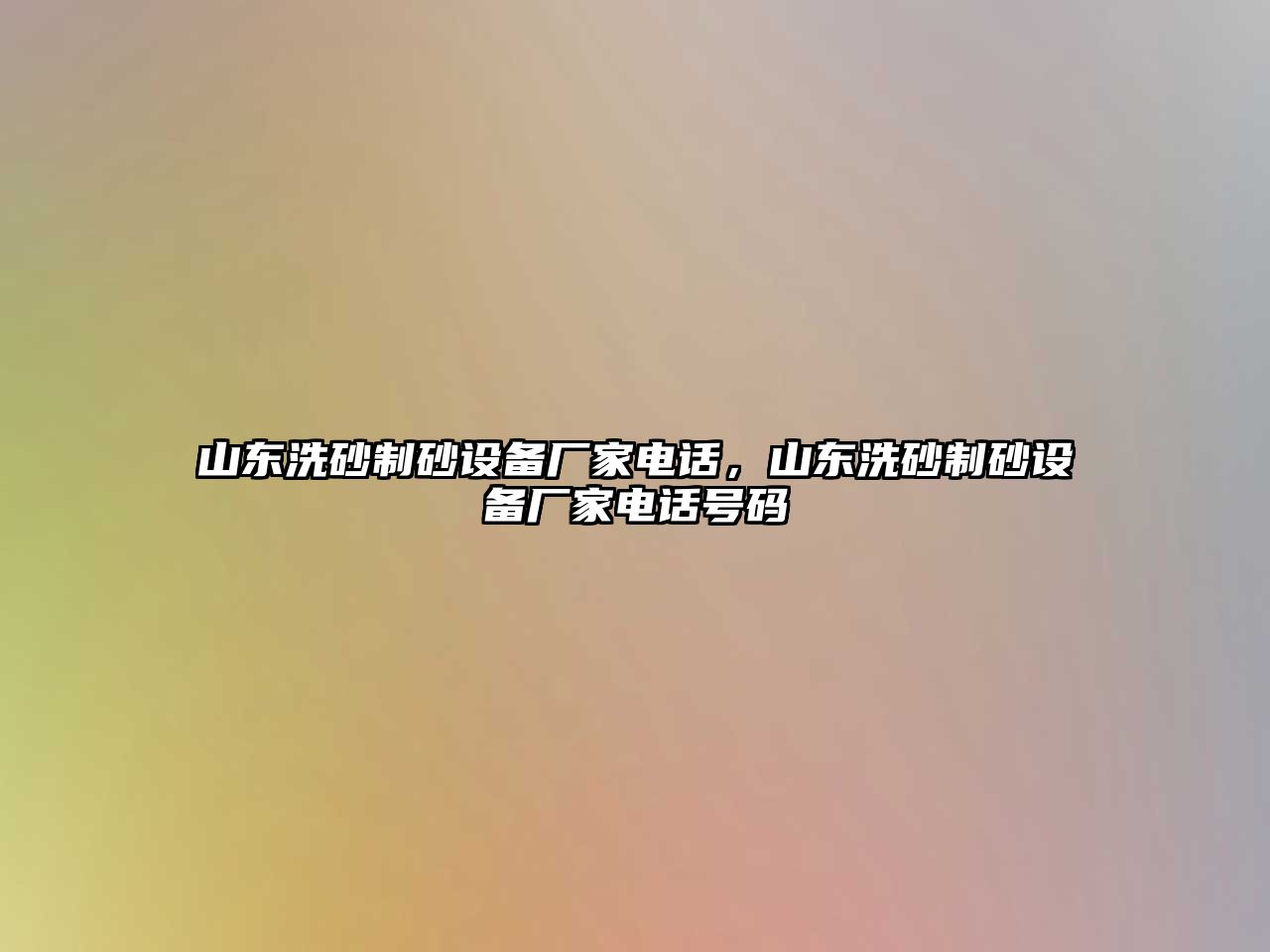 山東洗砂制砂設(shè)備廠家電話，山東洗砂制砂設(shè)備廠家電話號(hào)碼