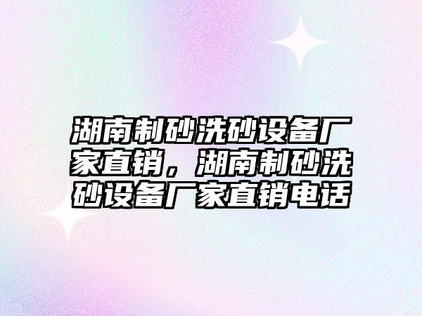 湖南制砂洗砂設備廠家直銷，湖南制砂洗砂設備廠家直銷電話