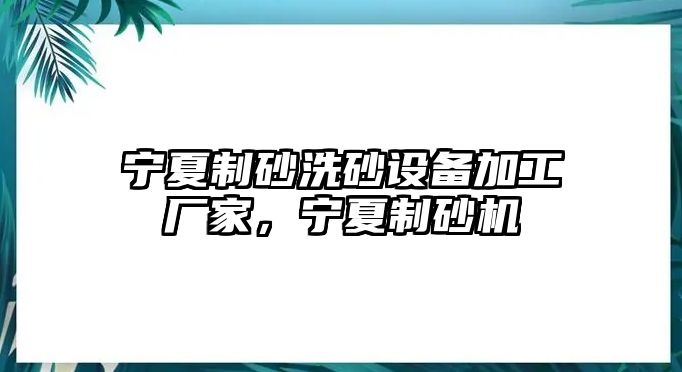 寧夏制砂洗砂設備加工廠家，寧夏制砂機