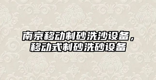 南京移動制砂洗沙設(shè)備，移動式制砂洗砂設(shè)備