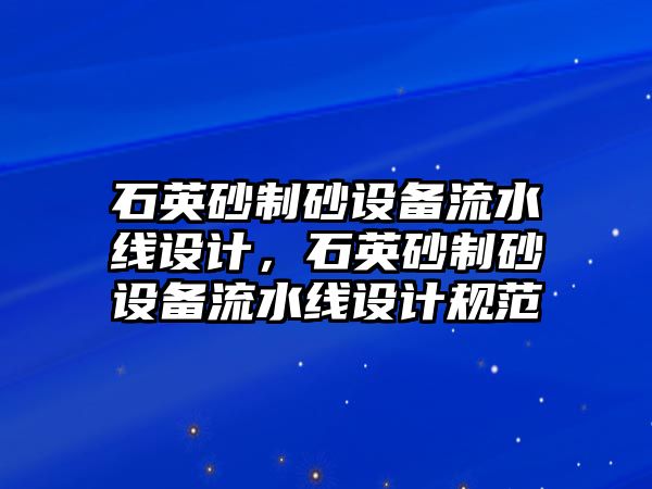 石英砂制砂設(shè)備流水線設(shè)計(jì)，石英砂制砂設(shè)備流水線設(shè)計(jì)規(guī)范