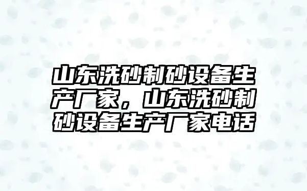 山東洗砂制砂設備生產廠家，山東洗砂制砂設備生產廠家電話