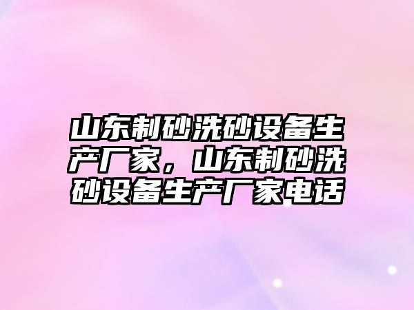 山東制砂洗砂設備生產廠家，山東制砂洗砂設備生產廠家電話