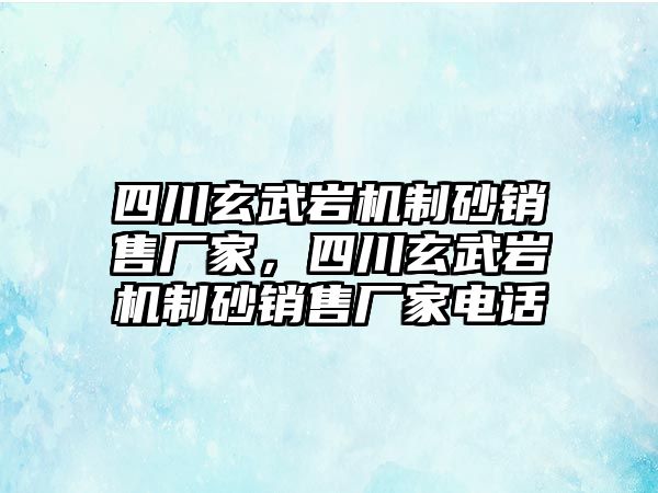 四川玄武巖機(jī)制砂銷(xiāo)售廠家，四川玄武巖機(jī)制砂銷(xiāo)售廠家電話