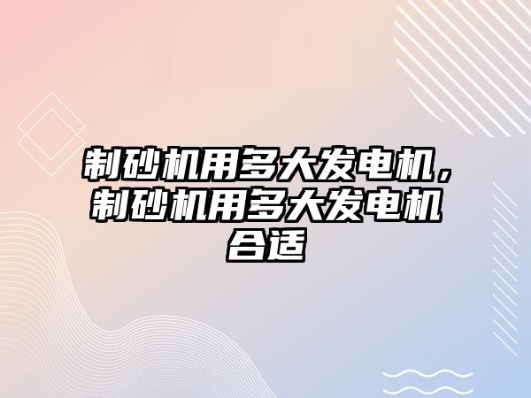 制砂機用多大發(fā)電機，制砂機用多大發(fā)電機合適