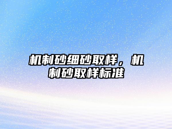 機制砂細砂取樣，機制砂取樣標準