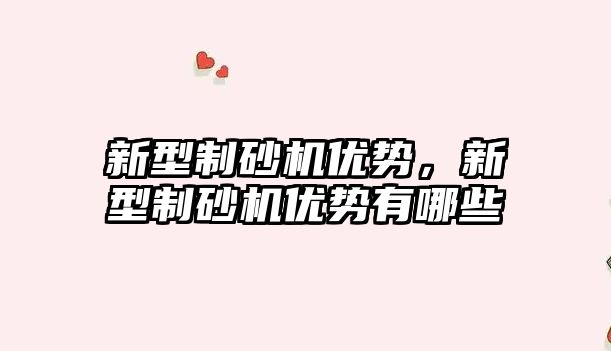 新型制砂機優(yōu)勢，新型制砂機優(yōu)勢有哪些